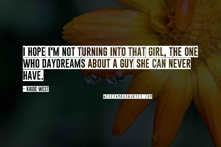 Kasie West Quotes: I hope I'm not turning into that girl, the one who daydreams about a guy she can never have.