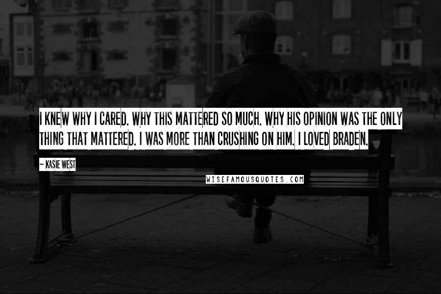 Kasie West Quotes: I knew why I cared. Why this mattered so much. Why his opinion was the only thing that mattered. I was more than crushing on him. I loved Braden.