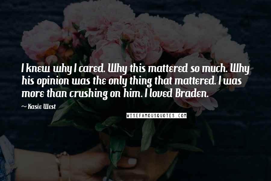 Kasie West Quotes: I knew why I cared. Why this mattered so much. Why his opinion was the only thing that mattered. I was more than crushing on him. I loved Braden.