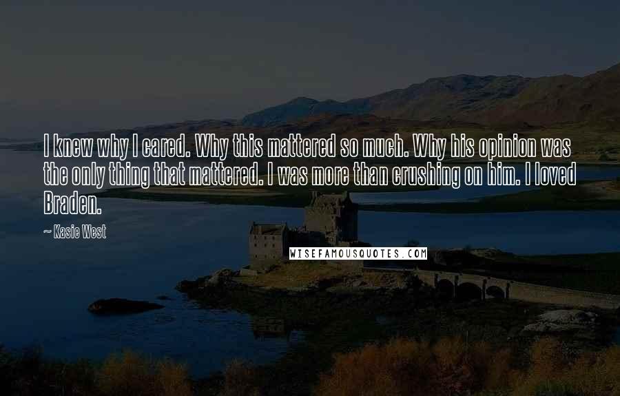 Kasie West Quotes: I knew why I cared. Why this mattered so much. Why his opinion was the only thing that mattered. I was more than crushing on him. I loved Braden.