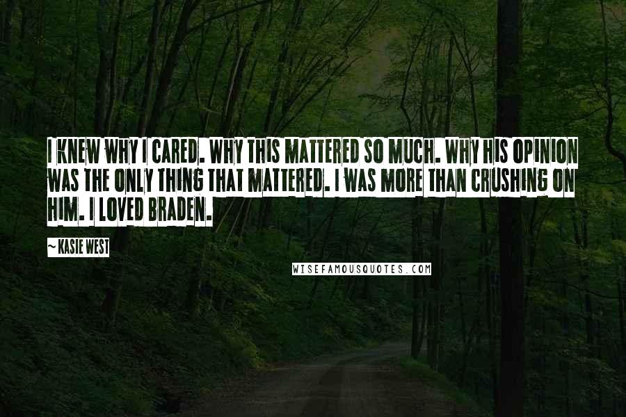 Kasie West Quotes: I knew why I cared. Why this mattered so much. Why his opinion was the only thing that mattered. I was more than crushing on him. I loved Braden.