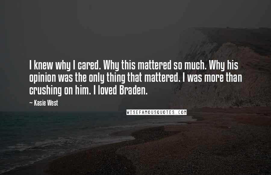 Kasie West Quotes: I knew why I cared. Why this mattered so much. Why his opinion was the only thing that mattered. I was more than crushing on him. I loved Braden.
