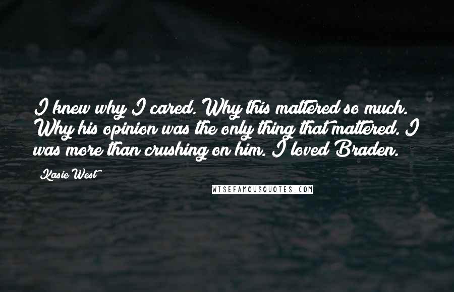 Kasie West Quotes: I knew why I cared. Why this mattered so much. Why his opinion was the only thing that mattered. I was more than crushing on him. I loved Braden.