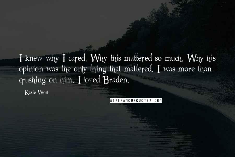 Kasie West Quotes: I knew why I cared. Why this mattered so much. Why his opinion was the only thing that mattered. I was more than crushing on him. I loved Braden.