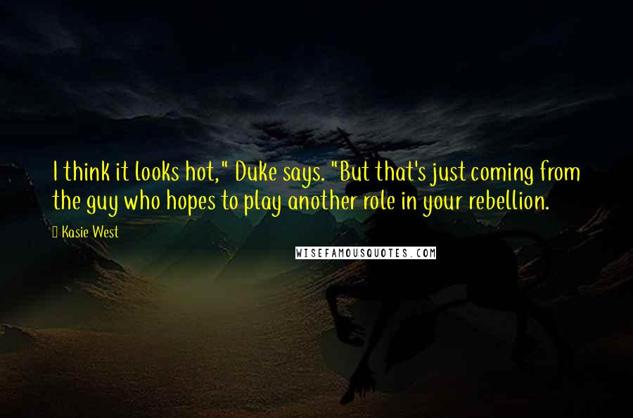 Kasie West Quotes: I think it looks hot," Duke says. "But that's just coming from the guy who hopes to play another role in your rebellion.
