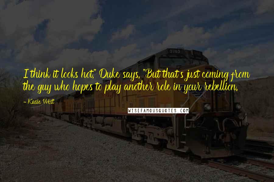 Kasie West Quotes: I think it looks hot," Duke says. "But that's just coming from the guy who hopes to play another role in your rebellion.