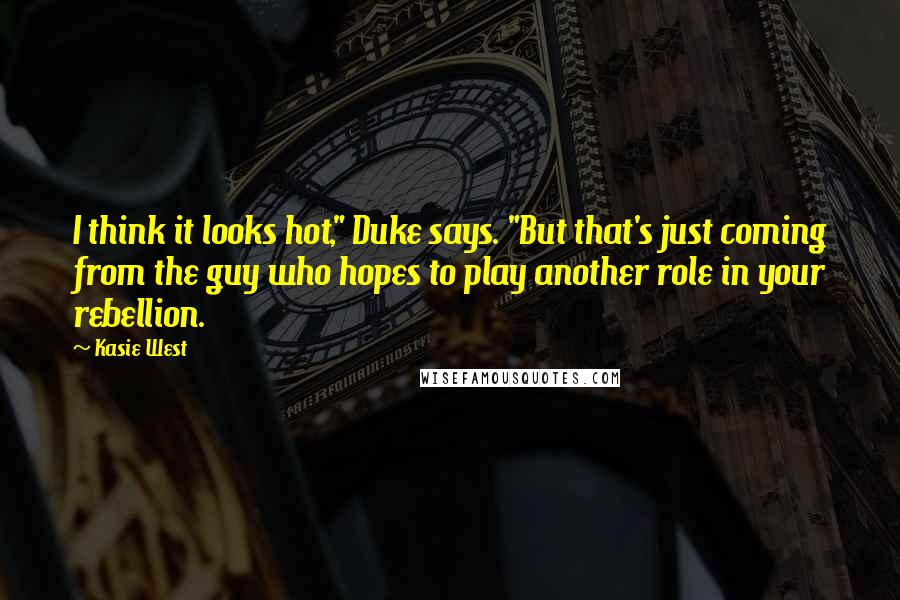 Kasie West Quotes: I think it looks hot," Duke says. "But that's just coming from the guy who hopes to play another role in your rebellion.