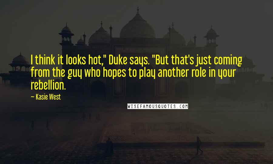 Kasie West Quotes: I think it looks hot," Duke says. "But that's just coming from the guy who hopes to play another role in your rebellion.