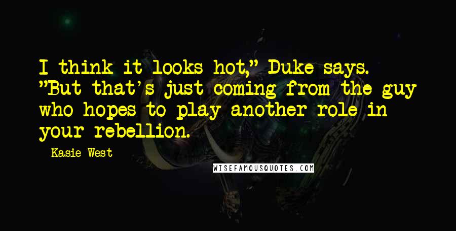 Kasie West Quotes: I think it looks hot," Duke says. "But that's just coming from the guy who hopes to play another role in your rebellion.