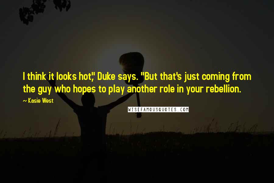 Kasie West Quotes: I think it looks hot," Duke says. "But that's just coming from the guy who hopes to play another role in your rebellion.