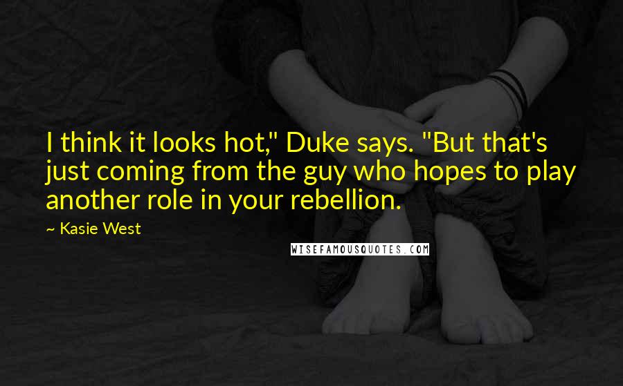 Kasie West Quotes: I think it looks hot," Duke says. "But that's just coming from the guy who hopes to play another role in your rebellion.
