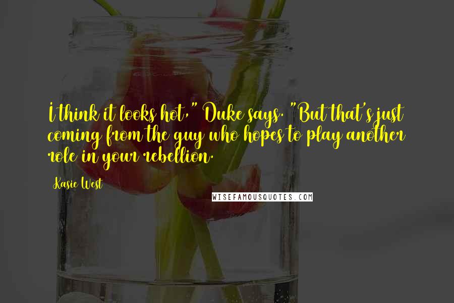 Kasie West Quotes: I think it looks hot," Duke says. "But that's just coming from the guy who hopes to play another role in your rebellion.