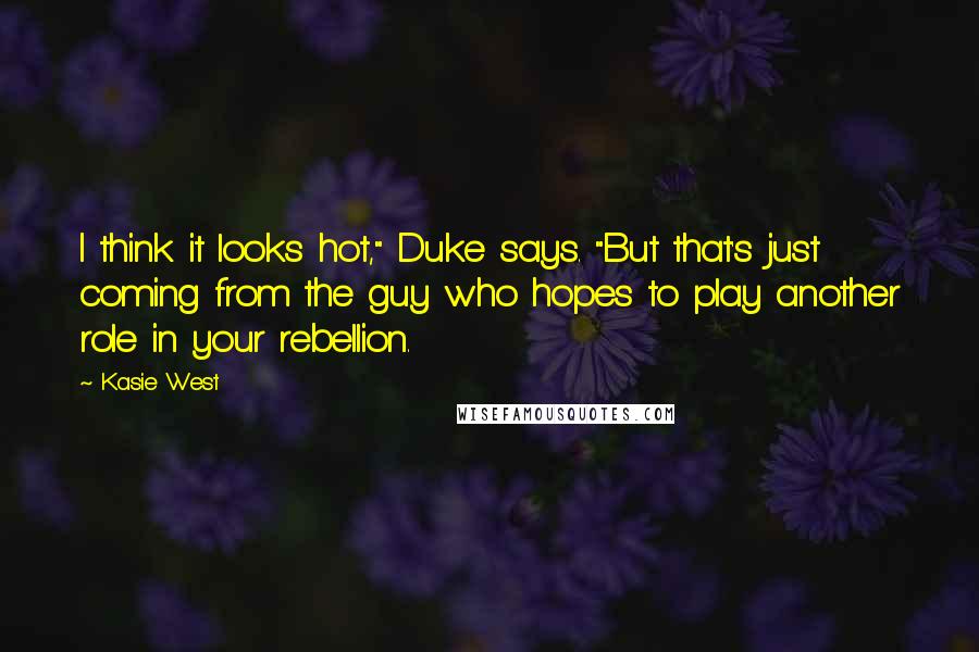 Kasie West Quotes: I think it looks hot," Duke says. "But that's just coming from the guy who hopes to play another role in your rebellion.