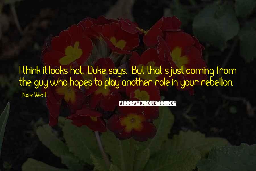 Kasie West Quotes: I think it looks hot," Duke says. "But that's just coming from the guy who hopes to play another role in your rebellion.