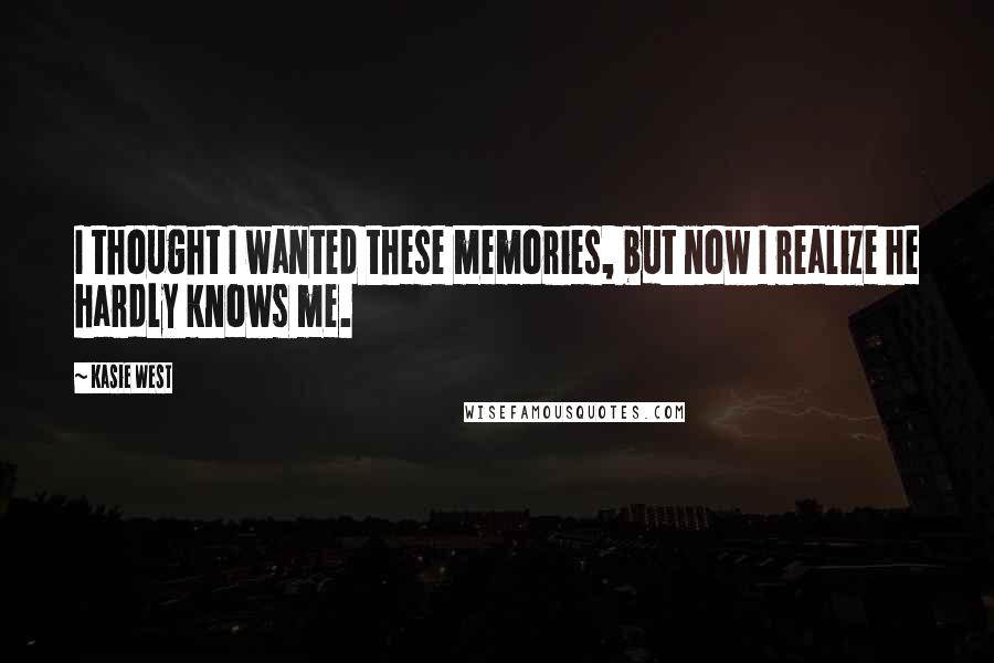 Kasie West Quotes: I thought I wanted these memories, but now I realize he hardly knows me.