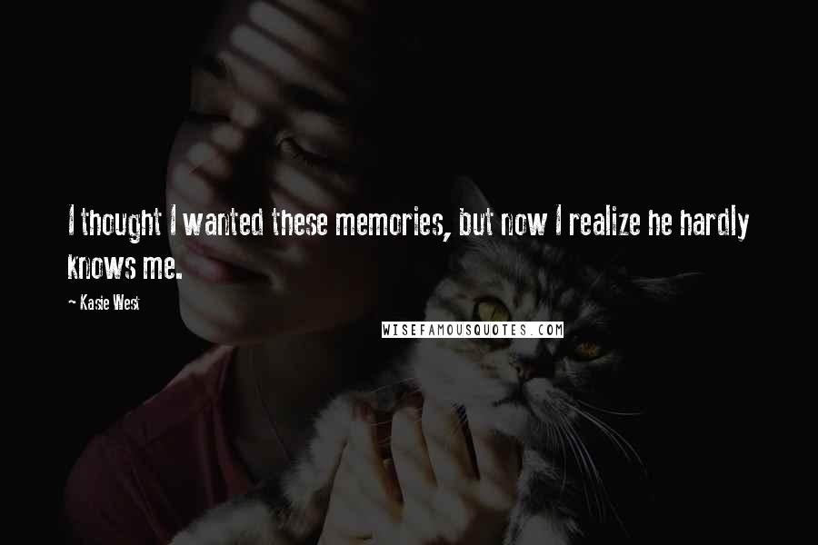 Kasie West Quotes: I thought I wanted these memories, but now I realize he hardly knows me.
