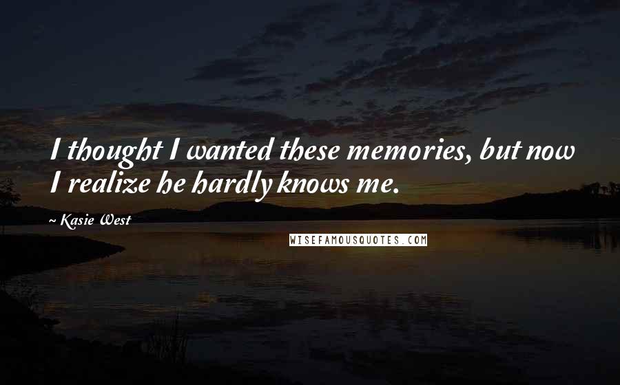 Kasie West Quotes: I thought I wanted these memories, but now I realize he hardly knows me.