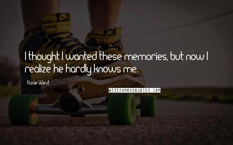 Kasie West Quotes: I thought I wanted these memories, but now I realize he hardly knows me.