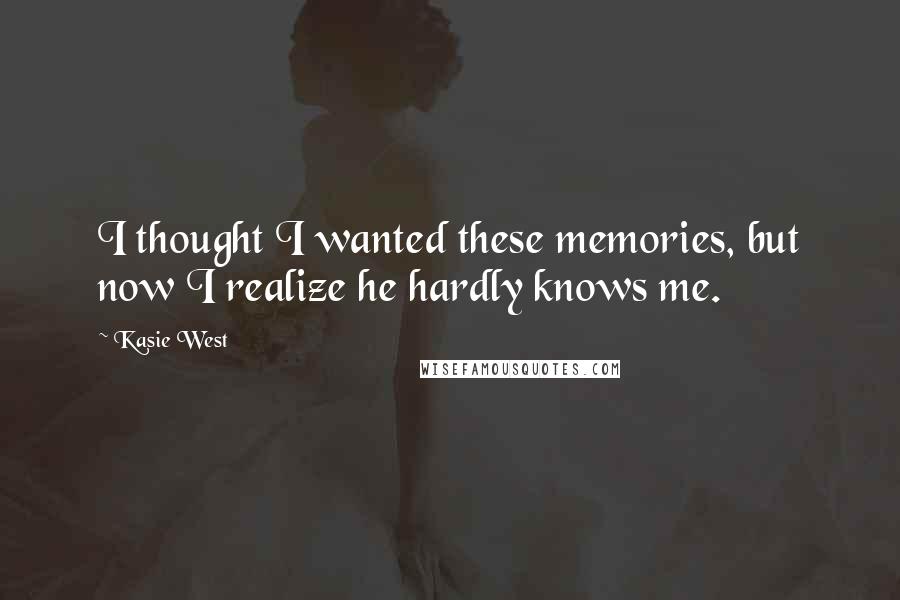 Kasie West Quotes: I thought I wanted these memories, but now I realize he hardly knows me.