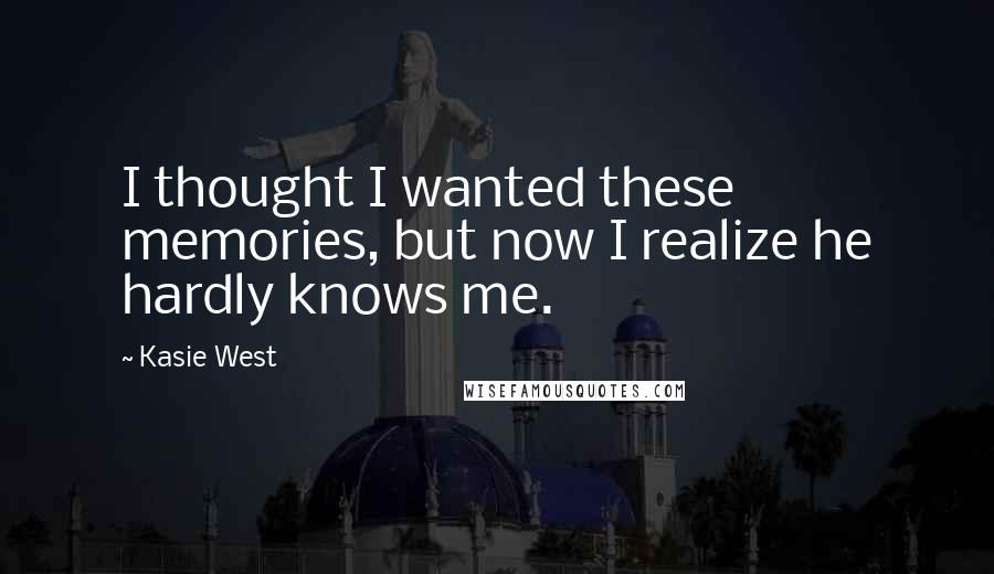 Kasie West Quotes: I thought I wanted these memories, but now I realize he hardly knows me.