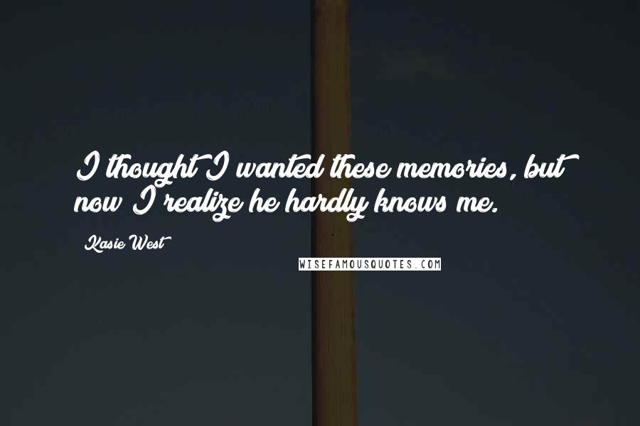 Kasie West Quotes: I thought I wanted these memories, but now I realize he hardly knows me.