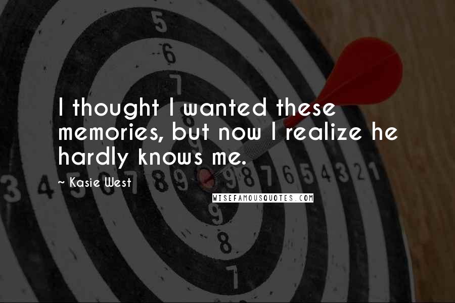 Kasie West Quotes: I thought I wanted these memories, but now I realize he hardly knows me.