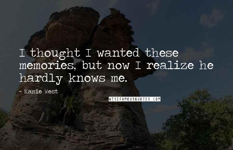Kasie West Quotes: I thought I wanted these memories, but now I realize he hardly knows me.