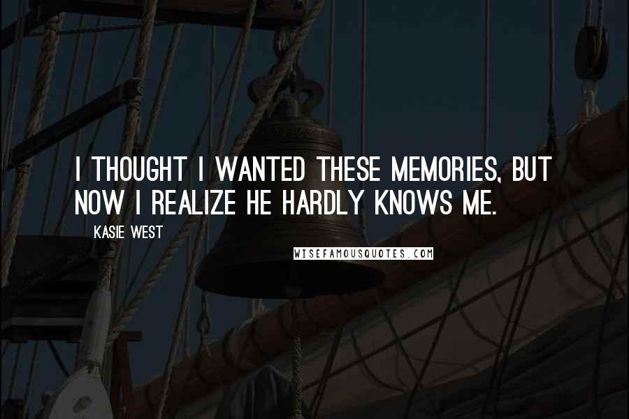 Kasie West Quotes: I thought I wanted these memories, but now I realize he hardly knows me.