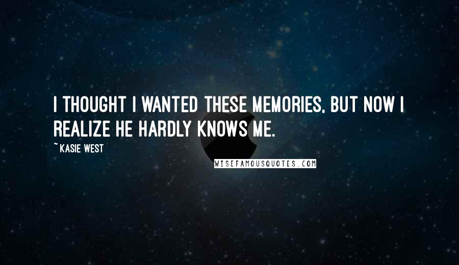 Kasie West Quotes: I thought I wanted these memories, but now I realize he hardly knows me.