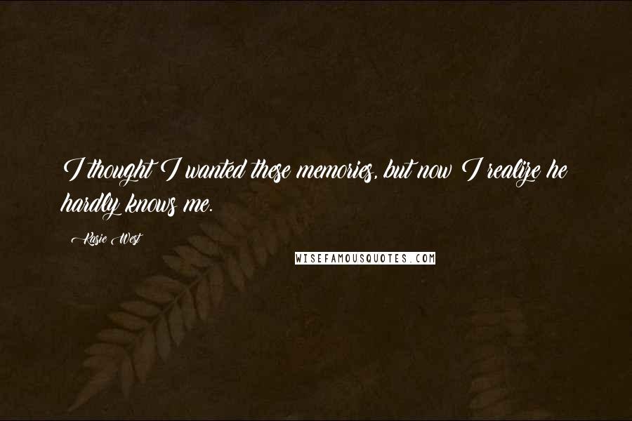 Kasie West Quotes: I thought I wanted these memories, but now I realize he hardly knows me.