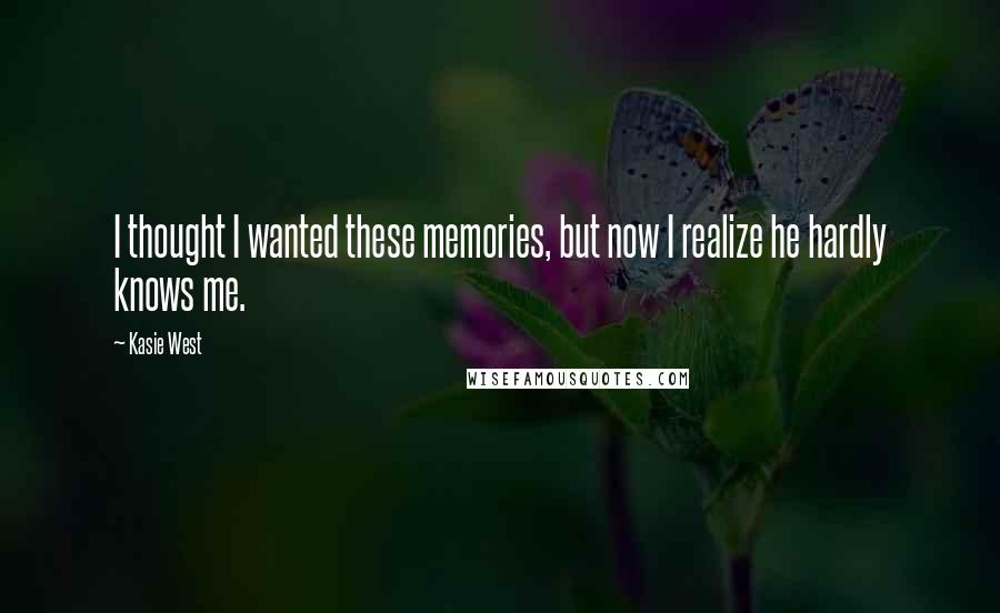 Kasie West Quotes: I thought I wanted these memories, but now I realize he hardly knows me.