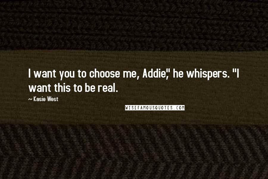 Kasie West Quotes: I want you to choose me, Addie," he whispers. "I want this to be real.