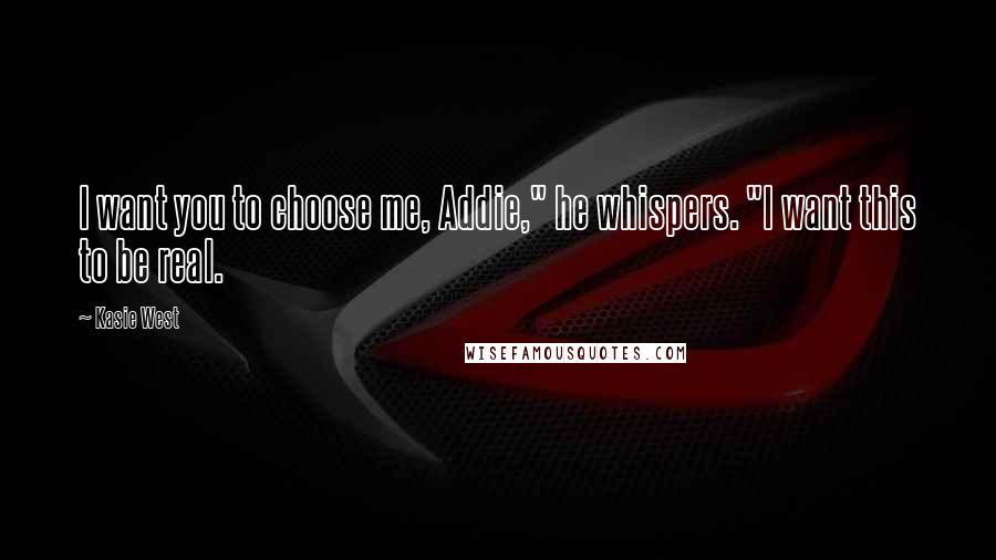 Kasie West Quotes: I want you to choose me, Addie," he whispers. "I want this to be real.