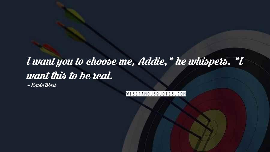 Kasie West Quotes: I want you to choose me, Addie," he whispers. "I want this to be real.