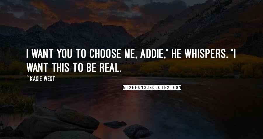 Kasie West Quotes: I want you to choose me, Addie," he whispers. "I want this to be real.