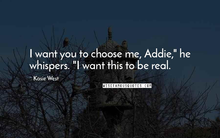 Kasie West Quotes: I want you to choose me, Addie," he whispers. "I want this to be real.