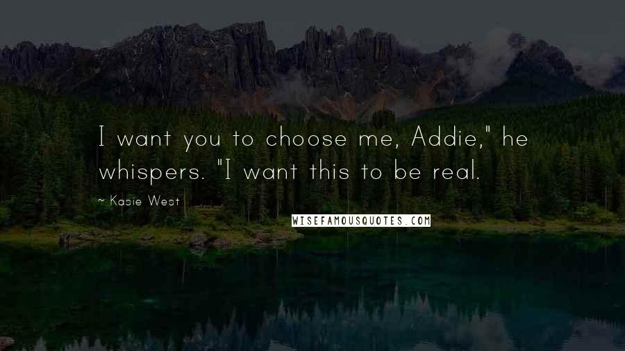 Kasie West Quotes: I want you to choose me, Addie," he whispers. "I want this to be real.