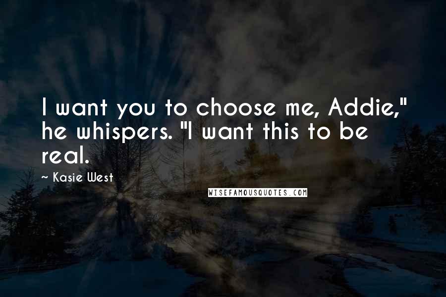 Kasie West Quotes: I want you to choose me, Addie," he whispers. "I want this to be real.