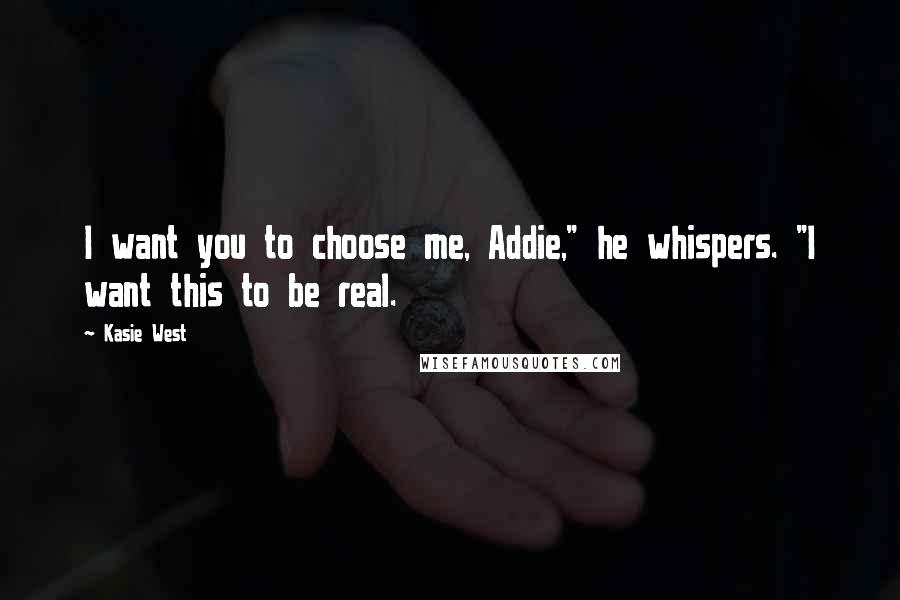 Kasie West Quotes: I want you to choose me, Addie," he whispers. "I want this to be real.