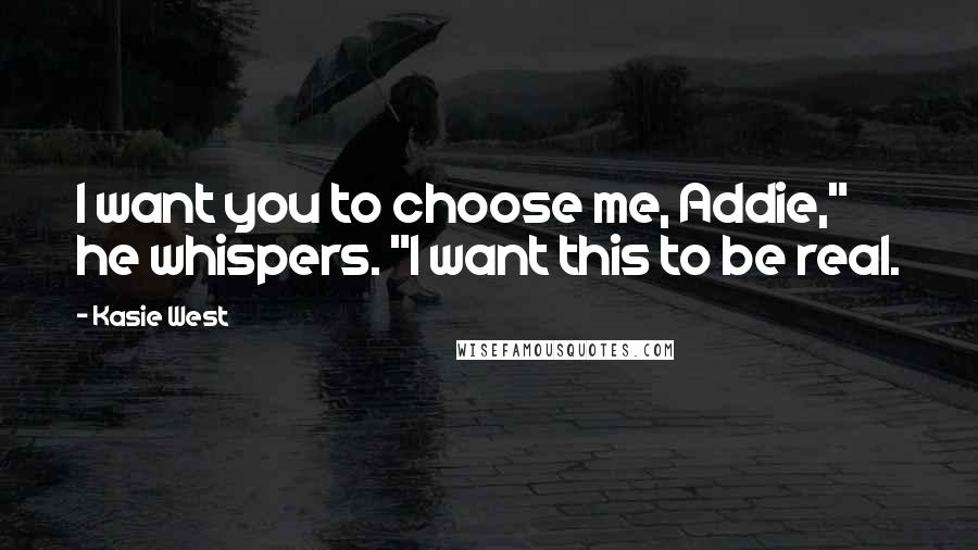 Kasie West Quotes: I want you to choose me, Addie," he whispers. "I want this to be real.