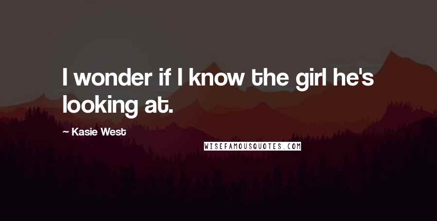 Kasie West Quotes: I wonder if I know the girl he's looking at.