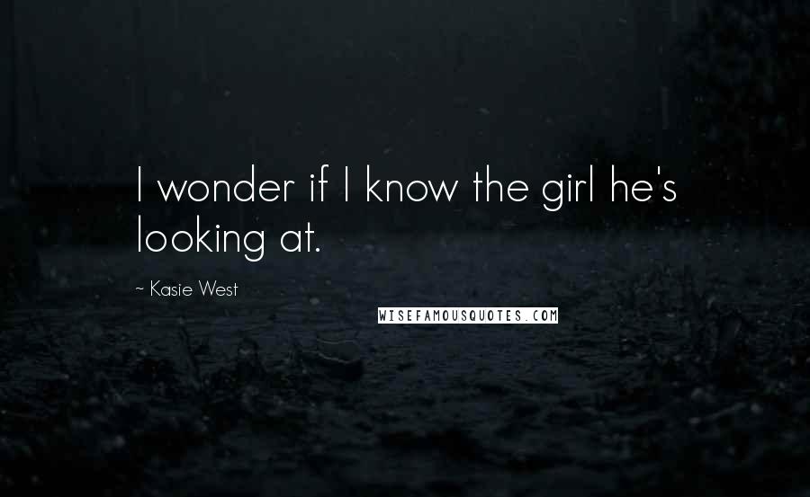 Kasie West Quotes: I wonder if I know the girl he's looking at.