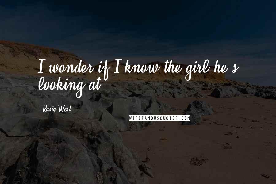 Kasie West Quotes: I wonder if I know the girl he's looking at.
