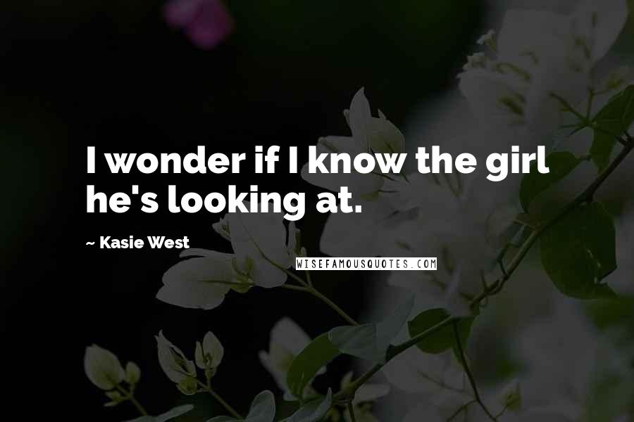 Kasie West Quotes: I wonder if I know the girl he's looking at.