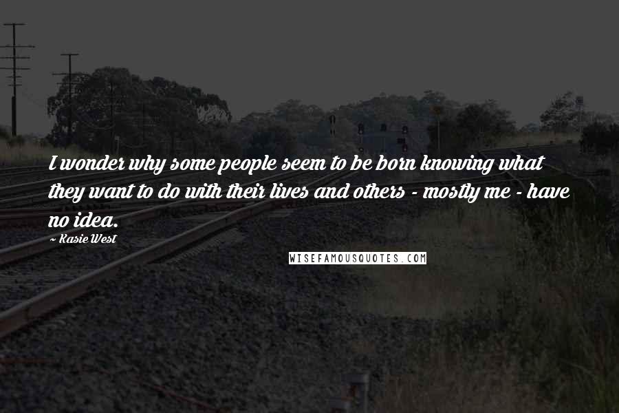 Kasie West Quotes: I wonder why some people seem to be born knowing what they want to do with their lives and others - mostly me - have no idea.