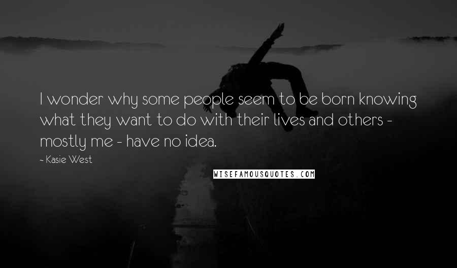 Kasie West Quotes: I wonder why some people seem to be born knowing what they want to do with their lives and others - mostly me - have no idea.
