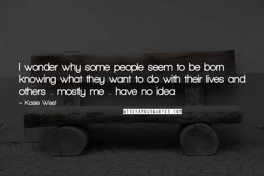 Kasie West Quotes: I wonder why some people seem to be born knowing what they want to do with their lives and others - mostly me - have no idea.