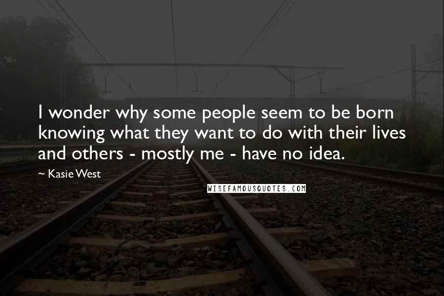 Kasie West Quotes: I wonder why some people seem to be born knowing what they want to do with their lives and others - mostly me - have no idea.