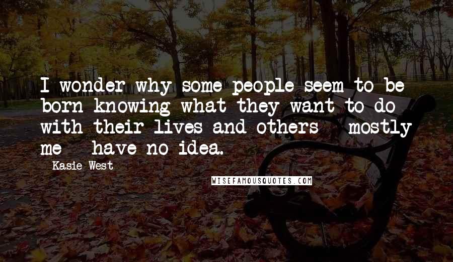 Kasie West Quotes: I wonder why some people seem to be born knowing what they want to do with their lives and others - mostly me - have no idea.