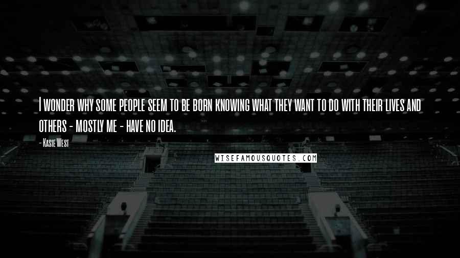 Kasie West Quotes: I wonder why some people seem to be born knowing what they want to do with their lives and others - mostly me - have no idea.